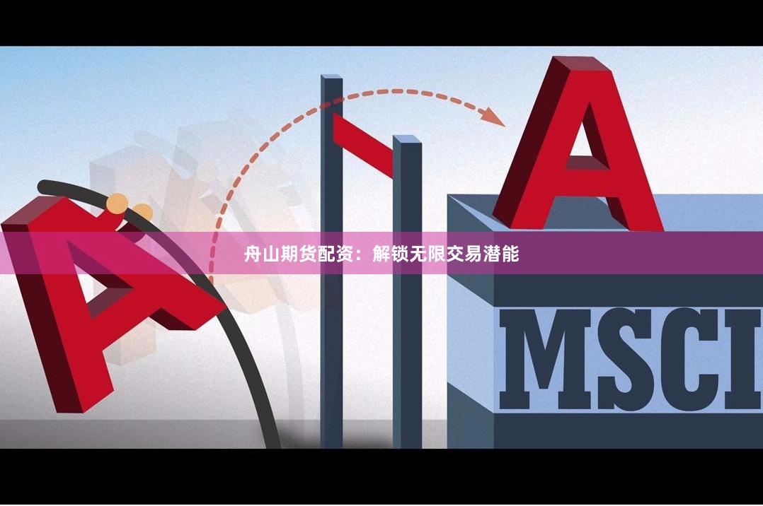 舟山期货配资：解锁无限交易潜能
