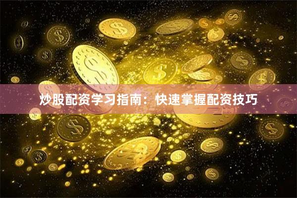 炒股配资学习指南：快速掌握配资技巧
