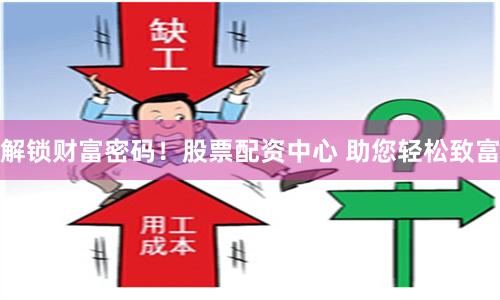 解锁财富密码！股票配资中心 助您轻松致富