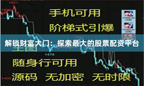 解锁财富大门：探索最大的股票配资平台
