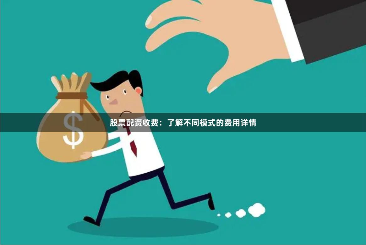 股票配资收费：了解不同模式的费用详情