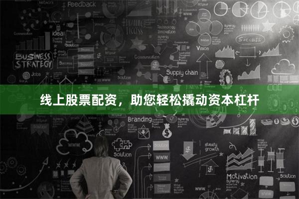 线上股票配资，助您轻松撬动资本杠杆