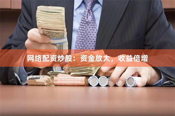 网络配资炒股：资金放大，收益倍增