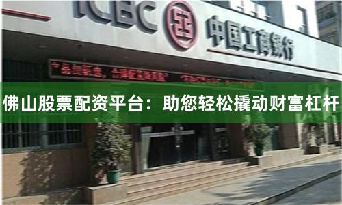 佛山股票配资平台：助您轻松撬动财富杠杆