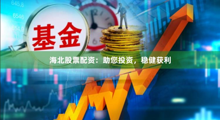 海北股票配资：助您投资，稳健获利