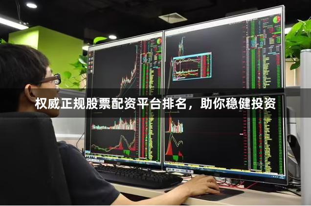 权威正规股票配资平台排名，助你稳健投资