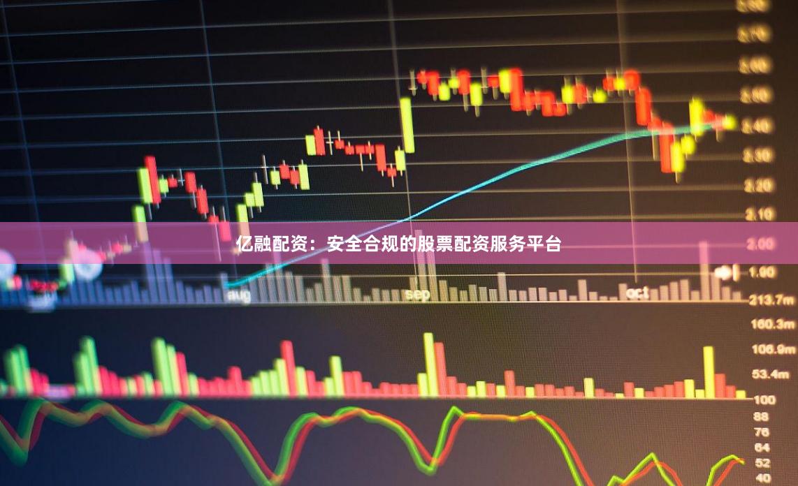 亿融配资：安全合规的股票配资服务平台